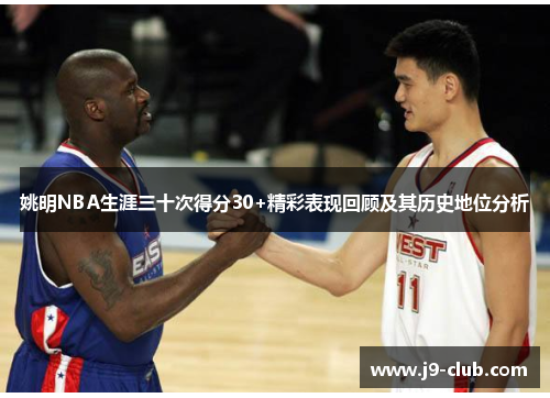 姚明NBA生涯三十次得分30+精彩表现回顾及其历史地位分析