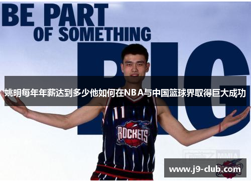 姚明每年年薪达到多少他如何在NBA与中国篮球界取得巨大成功