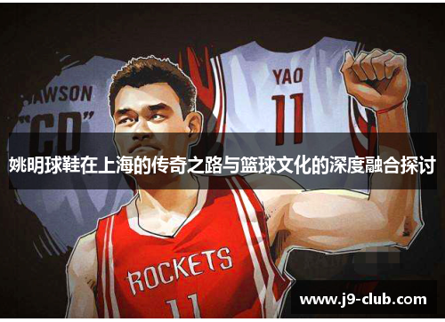 姚明球鞋在上海的传奇之路与篮球文化的深度融合探讨
