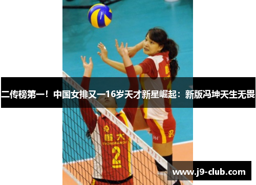 二传榜第一！中国女排又一16岁天才新星崛起：新版冯坤天生无畏